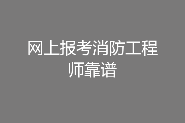 网上报考消防工程师靠谱