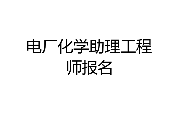 电厂化学助理工程师报名