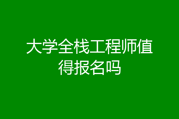 大学全栈工程师值得报名吗