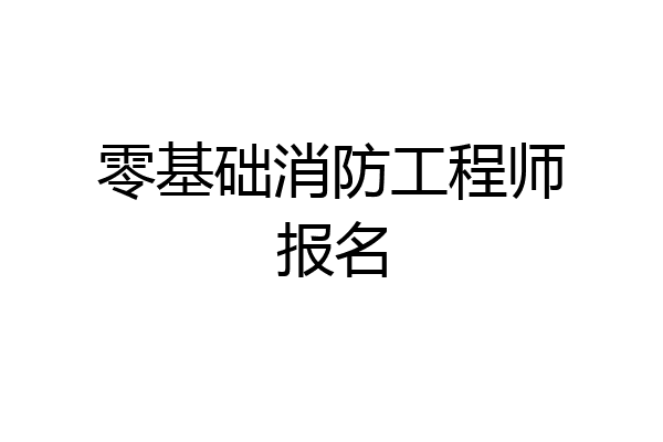 零基础消防工程师报名