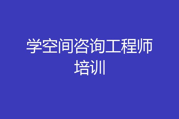 学空间咨询工程师培训