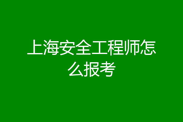 上海安全工程师怎么报考