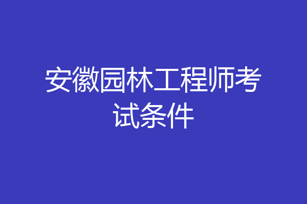 安徽园林工程师考试条件