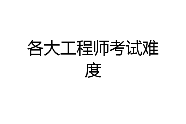 各大工程师考试难度