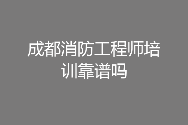 成都消防工程师培训靠谱吗