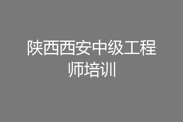 陕西西安中级工程师培训