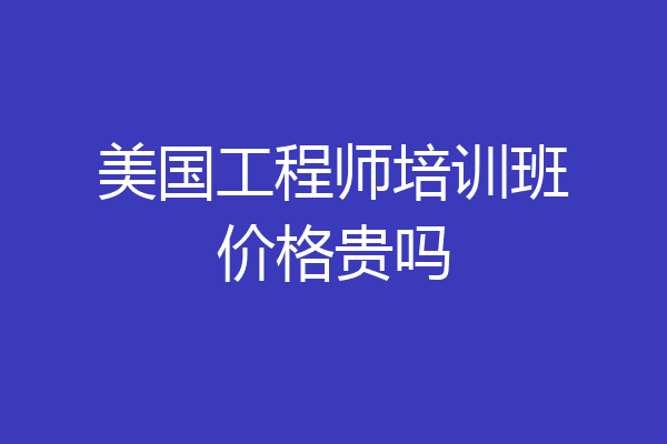 美国工程师培训班价格贵吗