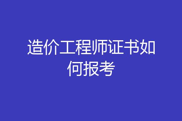 造价工程师证书如何报考
