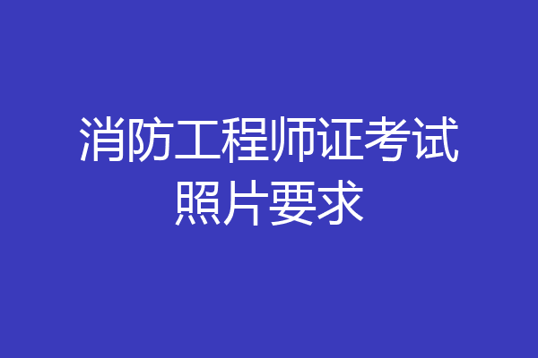 消防工程师证考试照片要求