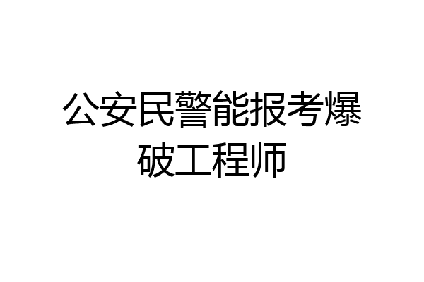 公安民警能报考爆破工程师