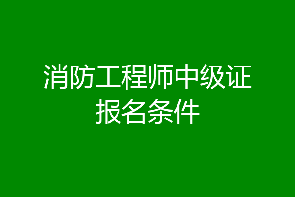 消防工程师中级证报名条件