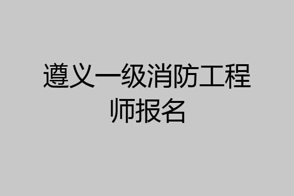 遵义一级消防工程师报名