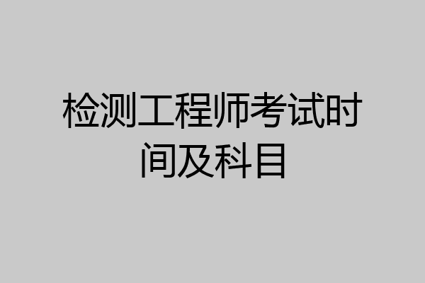 检测工程师考试时间及科目