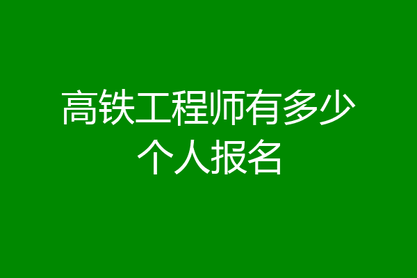 高铁工程师有多少个人报名