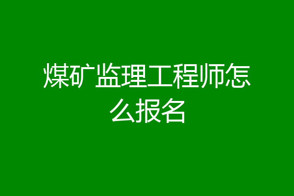 煤矿监理工程师怎么报名