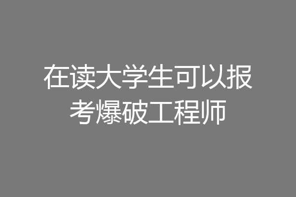在读大学生可以报考爆破工程师