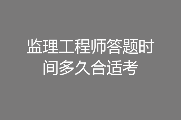 监理工程师答题时间多久合适考