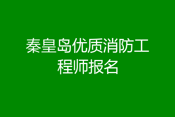 秦皇岛优质消防工程师报名