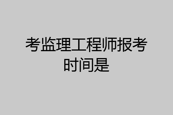 考监理工程师报考时间是