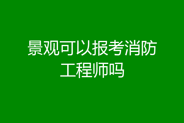 景观可以报考消防工程师吗