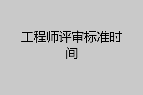 工程师评审标准时间