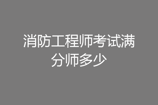 消防工程师考试满分师多少