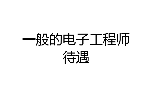 一般的电子工程师待遇