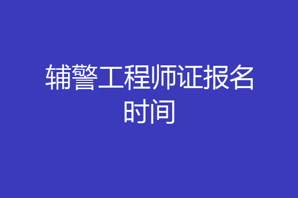辅警工程师证报名时间