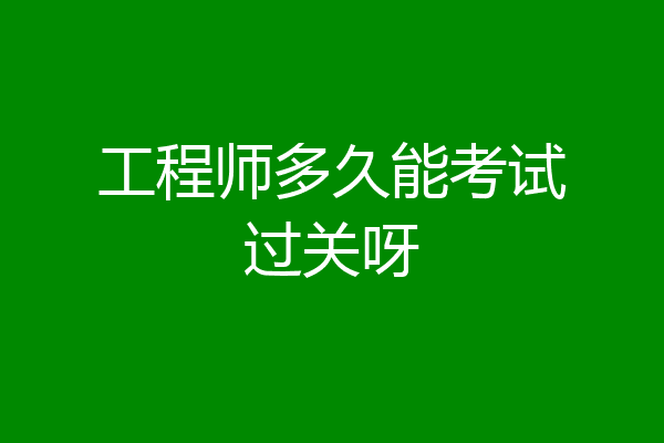 工程师多久能考试过关呀