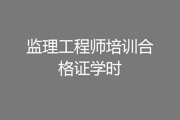 监理工程师培训合格证学时