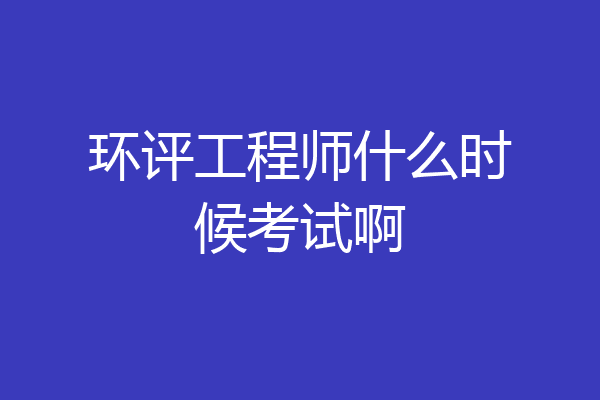 环评工程师什么时候考试啊