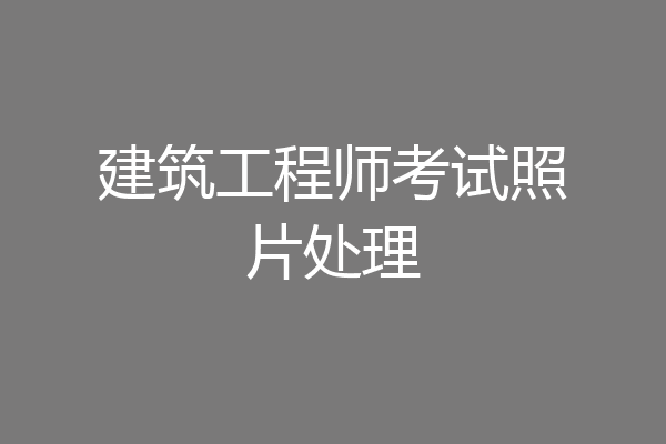 建筑工程师考试照片处理
