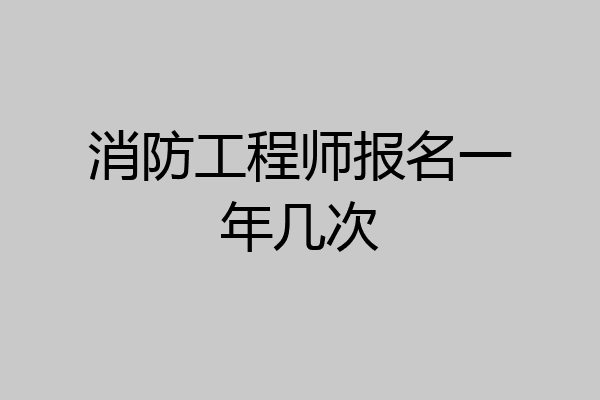 消防工程师报名一年几次