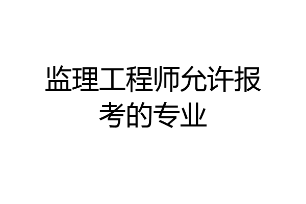 监理工程师允许报考的专业