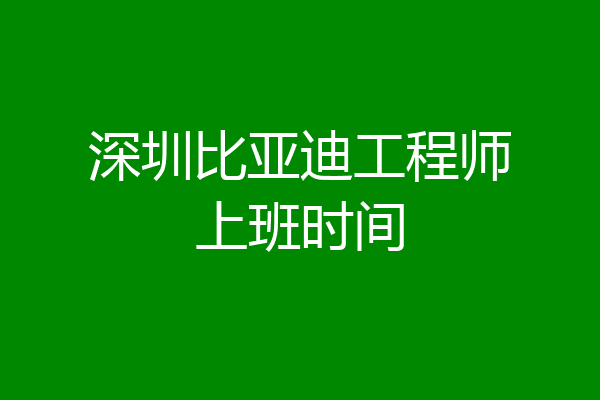 深圳比亚迪工程师上班时间