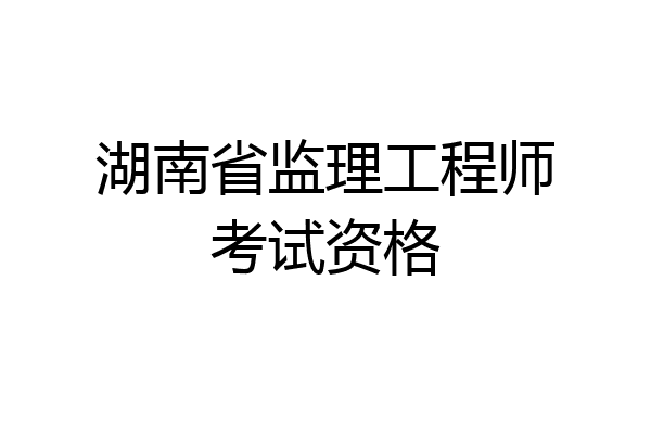 湖南省监理工程师考试资格