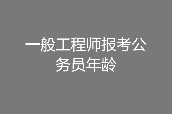 一般工程师报考公务员年龄