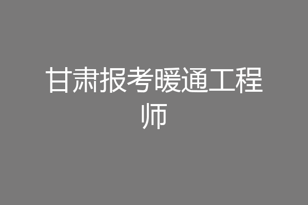 甘肃报考暖通工程师