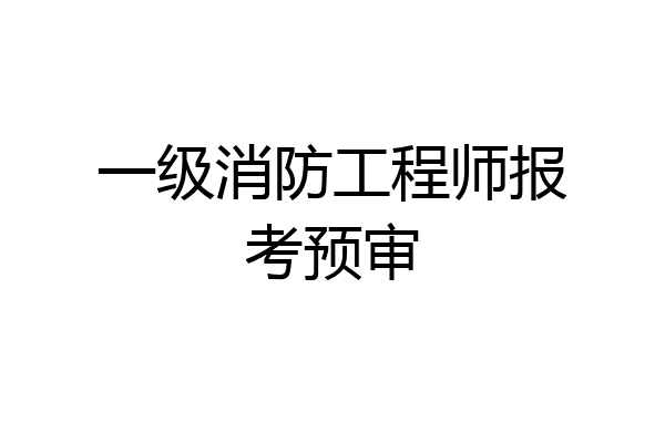 一级消防工程师报考预审