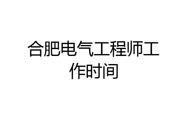 合肥电气工程师工作时间