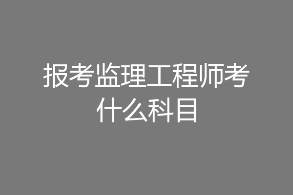报考监理工程师考什么科目