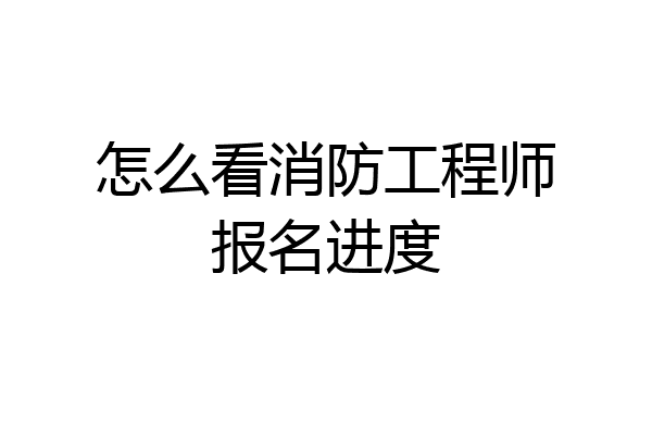 怎么看消防工程师报名进度