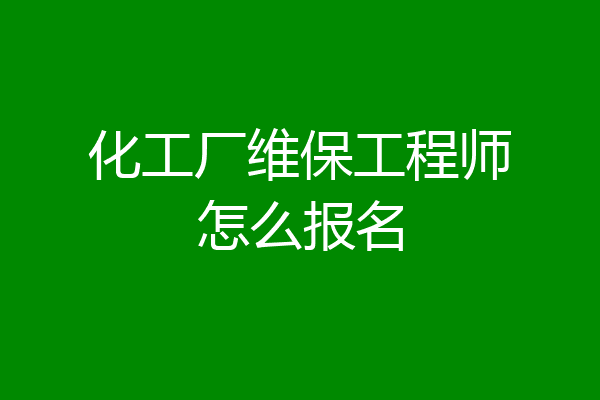化工厂维保工程师怎么报名