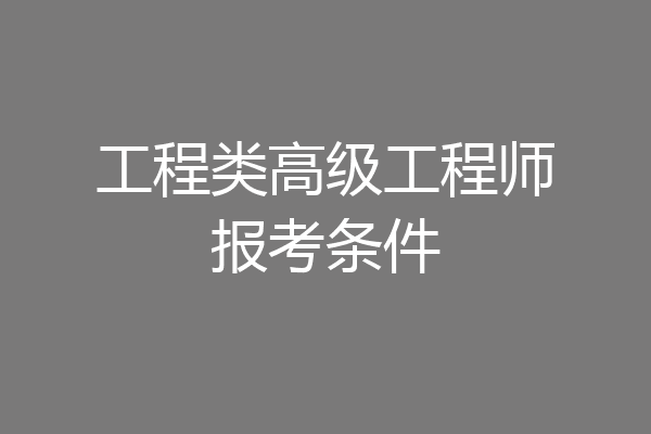 工程类高级工程师报考条件