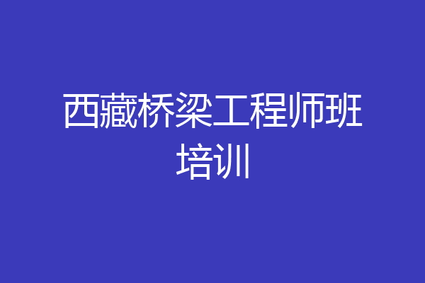 西藏桥梁工程师班培训