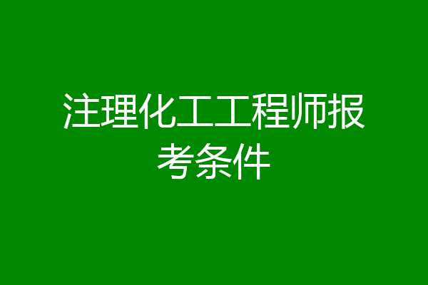 注理化工工程师报考条件