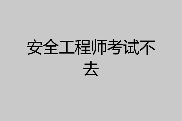 安全工程师考试不去