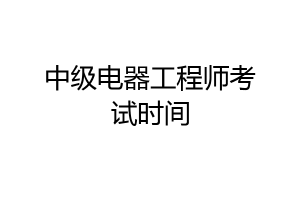中级电器工程师考试时间