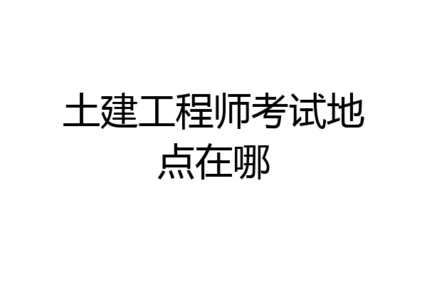 土建工程师考试地点在哪