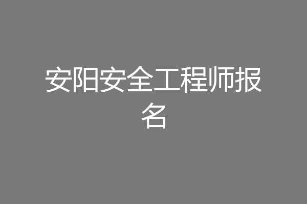 安阳安全工程师报名